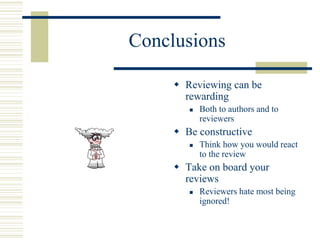 Conclusions
 Reviewing can be
rewarding
 Both to authors and to
reviewers
 Be constructive
 Think how you would react
to the review
 Take on board your
reviews
 Reviewers hate most being
ignored!
 
