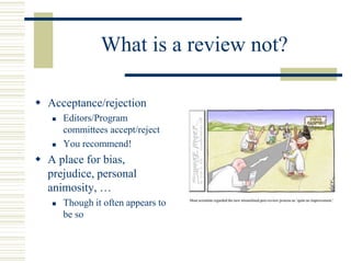 What is a review not?
 Acceptance/rejection
 Editors/Program
committees accept/reject
 You recommend!
 A place for bias,
prejudice, personal
animosity, …
 Though it often appears to
be so
 
