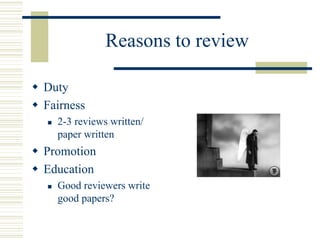 Reasons to review
 Duty
 Fairness
 2-3 reviews written/
paper written
 Promotion
 Education
 Good reviewers write
good papers?
 