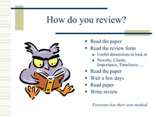 How do you review?
 Read the paper
 Read the review form
 Useful dimensions to look at
 Novelty, Clarity,
Importance, Timeliness …
 Read the paper
 Wait a few days
 Read paper
 Write review
Everyone has their own method
 