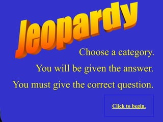 Choose a category.

You will be given the answer.
You must give the correct question.
Click to begin.

 