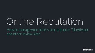 @Revinate
Online Reputation
How to manage your hotel’s reputation on TripAdvisor
and other review sites
 