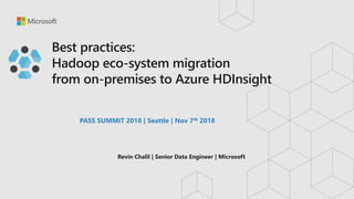 Best practices:
Hadoop eco-system migration
from on-premises to Azure HDInsight
PASS SUMMIT 2018 | Seattle | Nov 7th 2018
 
