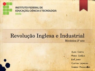 Revolução Inglesa e Industrial
Mecânica 2º ano
Aldo Costa
Maria Cec liaí
Ra Junioí
Cleiton Leonildo
Gabriel Magalh esã
 
