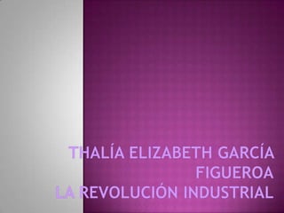 Thalía Elizabeth García FigueroaLa Revolución Industrial 