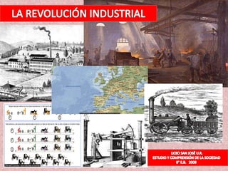 LA REVOLUCIÓN INDUSTRIAL                         LICEO SAN JOSÉ U.R.    ESTUDIO Y COMPRENSIÓN DE LA SOCIEDAD                               8° E.B.   2009 