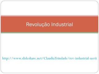 http://www.slideshare.net/ClaudiaTrindade/rev-industrial-uerii Revolução Industrial 