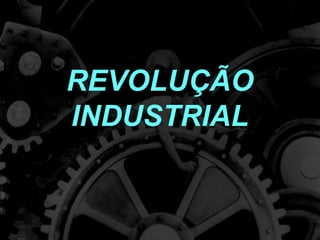 REVOLUÇÃO
INDUSTRIAL
 