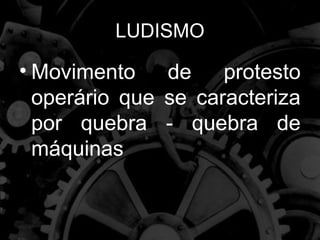 LUDISMO

• Movimento    de    protesto
  operário que se caracteriza
  por quebra - quebra de
  máquinas
 