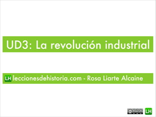 UD3: La revolución industrial
leccionesdehistoria.com - Rosa Liarte Alcaine
 