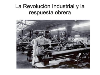 La Revolución Industrial y la
     respuesta obrera
 
