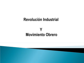Revolución Industrial
Y
Movimiento Obrero
 
