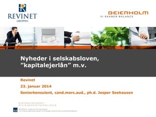 Nyheder i selskabsloven,
”kapitalejerlån” m.v.
Revinet
23. januar 2014
Seniorkonsulent, cand.merc.aud., ph.d. Jesper Seehausen

 