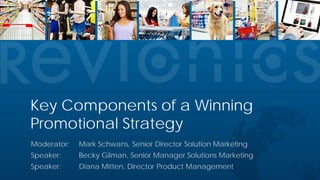 Confidential ©2015 Revionics, Inc.
Key Components of a Winning
Promotional Strategy
Moderator: Mark Schwans, Senior Director Solution Marketing
Speaker: Becky Gilman, Senior Manager Solutions Marketing
Speaker: Diana Mitten, Director Product Management
 