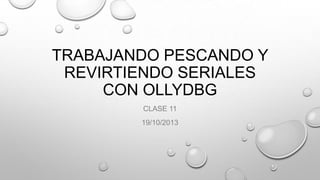 TRABAJANDO PESCANDO Y
REVIRTIENDO SERIALES
CON OLLYDBG
CLASE 11
19/10/2013

 