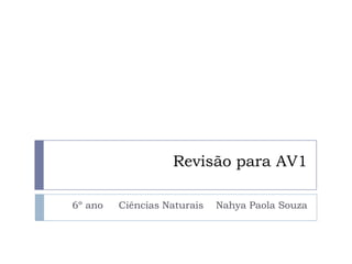Revisão para AV1
6º ano Ciências Naturais Nahya Paola Souza
 