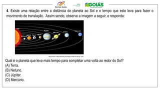4. Existe uma relação entre a distância do planeta ao Sol e o tempo que este leva para fazer o
movimento de translação. Assim sendo, observe a imagem a seguir, e responda:
Disponível em : https://www.bing.com/images. Acesso em 08 ago. 2024.
Qual é o planeta que leva mais tempo para completar uma volta ao redor do Sol?
(A) Terra.
(B) Netuno.
(C) Júpiter.
(D) Mercúrio.
 