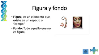 Figura y fondo
• Figura: es un elemento que
existe en un espacio o
“campo”
• Fondo: Todo aquello que no
es figura.
 