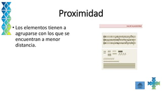 Proximidad
• Los elementos tienen a
agruparse con los que se
encuentran a menor
distancia.
 