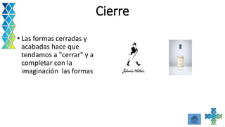 Cierre
• Las formas cerradas y
acabadas hace que
tendamos a "cerrar" y a
completar con la
imaginación las formas
 