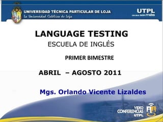 LANGUAGE TESTING Primer o Segundo ESCUELA DE INGLÉS Mgs. Orlando Vicente Lizaldes PRIMER BIMESTRE ABRIL  – AGOSTO 2011 