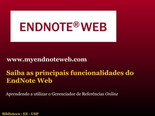Aprendendo a utilizar o Gerenciador de Referências  Online www.myendnoteweb.com Saiba as principais funcionalidades do EndNote Web Biblioteca - EE - USP 
