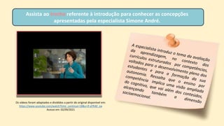 Os vídeos foram adaptados e divididos a partir do original disponível em:
https://www.youtube.com/watch?time_continue=18&v=If-xFfhM_zw
Acesso em: 02/09/2021
Assista ao trecho referente à introdução para conhecer as concepções
apresentadas pela especialista Simone André.
 