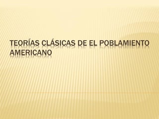 TEORÍAS CLÁSICAS DE EL POBLAMIENTO
AMERICANO
 