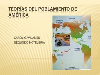 TEORÍAS DEL POBLAMIENTO DE
AMÉRICA



  CAROL GAVILANES
  SEGUNDO HOTELERIA
 