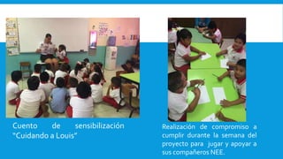 Cuento de sensibilización
“Cuidando a Louis”
Realización de compromiso a
cumplir durante la semana del
proyecto para jugar y apoyar a
sus compañeros NEE.
 
