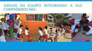 JUEGOS EN EQUIPO INTEGRANDO A SUS
COMPAÑEROS NEE.
 
