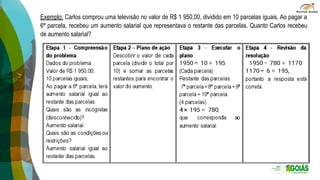 Exemplo: Carlos comprou uma televisão no valor de R$ 1 950,00, dividido em 10 parcelas iguais. Ao pagar a
6ª parcela, recebeu um aumento salarial que representava o restante das parcelas. Quanto Carlos recebeu
de aumento salarial?
 