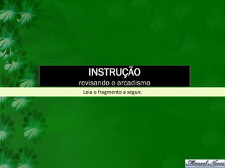 INSTRUÇÃO
revisando o arcadismo
 Leia o fragmento a seguir.
 