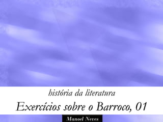 história da literatura
Exercícios sobre o Barroco, 01
            Manoel Neves
 