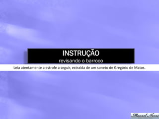INSTRUÇÃO
                           revisando o barroco
Leia atentamente a estrofe a seguir, extraída de um soneto de Gregório de Matos.
 