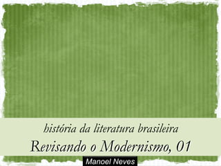Manoel Neves
história da literatura brasileira
Revisando o Modernismo, 01
 