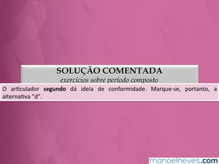 SOLUÇÃO COMENTADA
exercícios sobre período composto
O	
   arGculador	
   segundo	
   dá	
   ideia	
   de	
   conformidade.	
   Marque-­‐se,	
   portanto,	
   a	
  
alternaGva	
  “d”.	
  
 