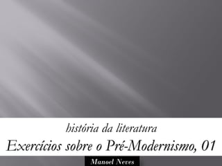 história da literatura
Exercícios sobre o Pré-Modernismo, 01
               Manoel Neves
 