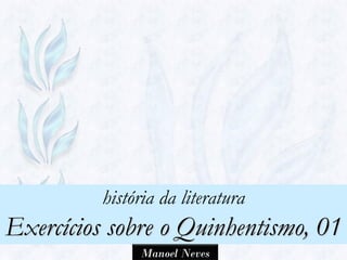 história da literatura
Exercícios sobre o Quinhentismo, 01
               Manoel Neves
 