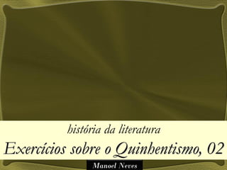 história da literatura
Exercícios sobre o Quinhentismo, 02
               Manoel Neves
 