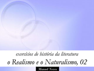 exercícios de história da literatura
o Realismo e o Naturalismo, 02
               Manoel Neves
 