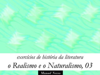 exercícios de história da literatura
o Realismo e o Naturalismo, 03
               Manoel Neves
 