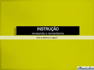 INSTRUÇÃO
revisando o romantismo
   Leia o poema a seguir.
 