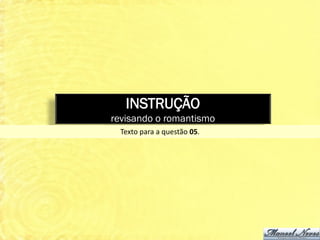 INSTRUÇÃO
revisando o romantismo
  Texto para a questão 05.
 
