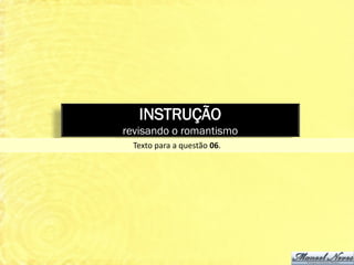 INSTRUÇÃO
revisando o romantismo
  Texto para a questão 06.
 