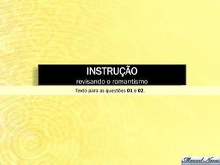 INSTRUÇÃO
revisando o romantismo
Texto para as questões 01 e 02.
 