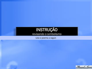 INSTRUÇÃO
revisando o simbolismo
  Leia o poema a seguir.
 