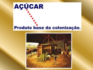 AÇÚCARProduto base da colonização.