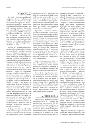 Lovo et al.                                                                              Questionário para síndrome do túnel do carpo



                INTRODUÇÃO                 algumas publicações a síndrome do
                                           túnel do carpo seja utilizada como
                                                                                     entre outros sintomas, foi traduzido e
                                                                                     validado no Brasil12, estando apto a ser
   Os sinais e sintomas causados pela      sinônimo de compressão do nervo           aplicado diretamente a nossa popu-
compressão do nervo mediano, no ca-        mediano no carpo, outras afecções         lação. Esse questionário tem sido uti-
nal do carpo, são denominados síndro-      como radiculopatias, plexopatias,         lizado em vários países13,14 como Itália
me do túnel do carpo (STC)1. Esta é a      lesões osteoarticulares, e mesmo com-     e Turquia15,16, tendo sido denominado
neuropatia compressiva mais comum          pressão do nervo mediano em outros        Boston Carpal Tunnel Questionnaire
e melhor definida no ser humano2. Tem      locais são citadas como possíveis         (BCTQ) em sua versão italiana15. Foi
sido chamada a doença do século,           causas dos mesmos sintomas1,10.           aplicado em estudos pré e pós-ope-
pois sua incidência vem aumentando                                                   ratórios de síndrome do túnel do carpo,
                                              A parestesia e sintomas noturnos,
e compreende hoje 40,8% das doenças                                                  tendo também sido utilizado para
                                           que são considerados sintomas pri-
por esforços repetitivos3. A prevalência                                             constatação de mudanças clínicas
                                           mários da síndrome do túnel do carpo
de STC varia de 51 a 125:100.0002,4,                                                 após reabilitação com exercícios de
                                           e normalmente são atribuídos à com-
ocorrendo mais freqüentemente no                                                     deslizamento de tendões e nervo, no
                                           pressão neural, foram encontrados
sexo feminino – 3,4% mulheres e 0,6%                                                 tratamento conservador da síndrome
                                           expressivamente em pacientes com
homens – e a idade predominante                                                      do túnel do carpo13. Em contato prévio
                                           exames eletrofisiológicos normais, não
varia de 30 a 60 anos2,4,5, portanto é                                               com os autores do questionário,
                                           mostrando correlação significativa
em média 45 anos.                                                                    recebemos autorização para sua utili-
                                           com compressão do nervo mediano no
                                                                                     zação neste estudo.
   O túnel do carpo é constituído por      carpo. Já o sintoma dor, considerado
um arco côncavo formado pelos ossos        secundário da síndrome, foi encontrado       Instrumento de fácil compreensão
do carpo dorsal e lateral e, na região     predominantemente em pacientes            e aplicação simples e com tempo
ventral, pelo espesso ligamento trans-     sintomáticos com exames normais9.         apropriado de administração, consta
verso do carpo. Dentro dele passam o       Daí a importância de avaliação sis-       de duas partes: escala de gravidade
nervo mediano e mais nove tendões          temática, padronizada, com quantifi-      dos sintomas e escala do estado
flexores, portanto esse espaço fica        cação dos sintomas.                       funcional (ver Anexo). O questionário
susceptível a reações inflamatórias dos                                              aborda seis domínios críticos na
                                              Vários estudos têm sido feitos em
tendões, surgindo edema e aumento                                                    síndrome do túnel do carpo: dor,
                                           torno do comprometimento neuromus-
da pressão no túnel. A compressão do                                                 parestesias, adormecimento, fraque-
                                           cular e outros achados físicos, porém a
nervo mediano no túnel do carpo                                                      za, sintomas noturnos e estados
                                           grande preocupação dos pacientes se
decorre na maioria dos casos de                                                      funcionais globais. A escala de gravi-
                                           volta para os sintomas e diminuição de
tenossinovite crônica flexora não-                                                   dade (Escala G) dos principais
                                           função em mão e punho acometidos11.
específica6, sendo esta considerada                                                  sintomas é composta de 11 questões
etiologia idiopática, mas podendo ser         Diante de tão significativos sinto-    de múltipla escolha pontuadas de 1 a
também intrínseca, como em pacien-         mas da síndrome do túnel do carpo e       5, onde 1 ponto representa sintoma
tes com hipotireoidismo, em estado de      das desabilidades funcionais encontra-    leve, passando gradativamente a 5
retenção de líquidos (gravidez) e          das e relatadas pelos pacientes, o        pontos, representando sintomas mais
pacientes crônicos de hemodiálise, ou      objetivo deste estudo é a aplicação       graves. A pontuação da escala é
ainda extrínseca, em casos de              de questionário sobre a gravidade dos     calculada pela média dos escores para
mudança da dimensão do canal do            sintomas e sobre o estado funcional,      os 11 itens individuais. A escala do
carpo sem aumento das estruturas           utilizado e desenvolvido como instru-     estado funcional ou escala funcional
internas, como em fraturas ou sublu-       mento 11 , traduzido e validado no        (Escala F) aborda 8 atividades usuais,
xação dos ossos do carpo e artrite de      Brasil12, tendo em vista a avaliação      que contemplam desde as atividades
punho7. A síndrome do túnel do carpo       padronizada desses pacientes.             de jovens trabalhadores que têm sua
tem sido relacionada ao aumento de                                                   ocupação relacionada à STC até
peso corporal e índice de massa cor-                                                 indivíduos com mais idade. As respos-
pórea, onde um aumento de peso                          METODOLOGIA                  tas vão também de 1 a 5 pontos, onde
representa risco adicional para início        Foi utilizado o questionário formu-    1 ponto representa nenhuma dificul-
dos sintomas, devido ao aumento do         lado por Levine et al.11 chamado Self     dade e 5 pontos, que o indivíduo não
tecido de gordura dentro do canal do       administered questionnaire for the        consegue realizar o quesito citado
carpo e conseqüente aumento da             assessment of severity of symptoms and    devido aos sintomas. A pontuação
pressão hidrostática8.                     functional status in carpal tunnel        total é dada pela média dos escores
                                           syndrome, desenvolvido no Brigham         dos 8 itens11.
  O diagnóstico diferencial da síndro-
me do túnel do carpo deve ser baseado      and Women’s Hospital em Boston. Esse        O questionário foi aplicado pessoal-
em sinais e sintomas clínicos e no exa-    instrumento de quantificação da           mente pelo mesmo examinador, em
me eletrofisiológico9 pois, embora em      parestesia e dor nas mãos e punhos,       30 pacientes portadores de síndrome




                                                                                      FISIOTERAPIA E PESQUISA 2006; 12(3)          11
 