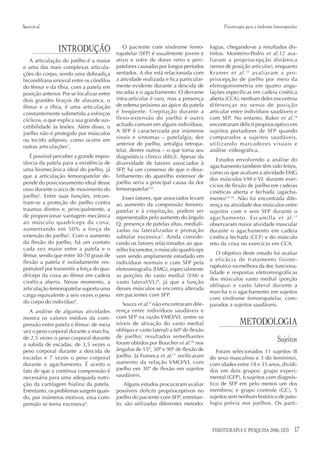 Sacco et al.                                                                                Fisioterapia para a síndrome femoropatelar



                INTRODUÇÃO                    O paciente com síndrome femo-
                                           ropatelar (SFP) é usualmente jovem e
                                                                                      logias, chegando-se a resultados dis-
                                                                                      tintos. Monteiro-Pedro et al.12 ava-
   A articulação do joelho é a maior       ativo e sofre de dores retro e peri-       liaram a propriocepção dinâmica
e uma das mais complexas articula-         patelares causadas por longos períodos     (senso de posição articular), enquanto
ções do corpo, sendo uma dobradiça         sentados. A dor está relacionada com       Kramer et al. 13 avaliaram a pro-
bicondiliana sinovial entre os côndilos    a atividade realizada e fica particular-   priocepção de joelho por meio da
do fêmur e da tíbia, com a patela em       mente evidente durante a descida de        eletrogoniometria em quatro angu-
posição anterior. Por se localizar entre   escadas e o agachamento. O derrame         lações específicas em cadeia cinética
dois grandes braços de alavanca, o         intra-articular é raro, mas a presença     aberta (CCA); nenhum deles encontrou
fêmur e a tíbia, é uma articulação         de edema próximo ao ápice da patela        diferenças no senso de posição
constantemente submetida a esforços        é freqüente. Crepitação durante a          articular entre indivíduos saudáveis e
cíclicos, o que explica sua grande sus-    flexo-extensão do joelho é outro           com SFP. No entanto, Baker et al.14
cetibilidade às lesões. Além disso, o      achado comum em alguns indivíduos.         encontraram déficit proprioceptivo em
joelho não é protegido por músculos        A SFP é caracterizada por inúmeros         sujeitos portadores de SFP quando
                                           sinais e sintomas – patelalgia, dor        comparados a sujeitos saudáveis,
ou tecido adiposo, como ocorre em
                                           anterior de joelho, artralgia retropa-     utilizando marcadores visuais e
outras articulações1.
                                           telar, dentre outros – o que torna seu     análise videográfica.
   É possível perceber a grande impor-     diagnóstico clínico difícil. Apesar da
                                                                                         Estudos envolvendo a análise do
tância da patela para a existência de      diversidade de fatores associados à
                                                                                      agachamento também têm sido feitos,
uma biomecânica ideal do joelho, já        SFP, há um consenso de que o desa-
                                                                                      como os que avaliam a atividade EMG
que a articulação femoropatelar de-        linhamento do aparelho extensor de
                                                                                      dos músculos VM e VL durante exer-
pende do posicionamento ideal desse        joelho seria a principal causa da dor
                                                                                      cícios de flexão de joelho em cadeias
osso durante o arco de movimento do        femoropatelar5,6.
                                                                                      cinéticas aberta e fechada (agacha-
joelho2. Entre suas funções, encon-           Esses fatores, que associados levam     mento)15,16. Não foi encontrada dife-
tram-se a proteção do joelho contra        ao aumento da compressão femoro-           rença na atividade dos músculos entre
traumas diretos e, principalmente, a       patelar e à crepitação, podem ser          sujeitos com e sem SFP durante o
de proporcionar vantagem mecânica          representados pelo aumento do ângulo       agachamento. Escamilla et al. 17
ao músculo quadríceps da coxa,             Q, presença de patelas altas, mediali-     observaram maior atividade muscular
aumentando em 50% a força de               zadas ou lateralizadas e pronação          durante o agachamento em cadeia
extensão do joelho3. Com o aumento         subtalar excessiva7. Ainda conside-        cinética fechada (CCF) e do músculo
da flexão do joelho, há um contato         rando os fatores relacionados ao apa-      reto da coxa no exercício em CCA.
cada vez maior entre a patela e o          relho locomotor, o músculo quadríceps
fêmur, sendo que entre 30-70 graus de                                                    O objetivo deste estudo foi avaliar
                                           vem sendo amplamente estudado em
flexão a patela é isoladamente res-                                                   a eficácia de tratamento fisiote-
                                           indivíduos normais e com SFP pela
                                                                                      rapêutico na melhora da dor, funciona-
ponsável por transmitir a força do qua-    eletromiografia (EMG), especialmente
                                                                                      lidade e respostas eletromiográficas
dríceps da coxa ao fêmur em cadeia         as porções do vasto medial (VM) e
                                                                                      dos músculos vasto medial (porção
cinética aberta. Nesse momento, a          vasto lateral(VL) 8, já que a função
                                                                                      oblíqua) e vasto lateral durante a
articulação femoropatelar suporta uma      desses músculos se encontra alterada
                                                                                      marcha e o agachamento em sujeitos
carga equivalente a seis vezes o peso      em pacientes com SFP.
                                                                                      com síndrome femoropatelar, com-
do corpo do indivíduo4.                       Souza et al.9 não encontraram dife-     parados a sujeitos saudáveis.
   A análise de algumas atividades         rença entre indivíduos saudáveis e
mostra os valores médios da com-           com SFP na razão VMO/VL (entre os
pressão entre patela e fêmur: de meia      níveis de ativação do vasto medial                       METODOLOGIA
vez o peso corporal durante a marcha,      oblíquo e vasto lateral) a 60º de flexão
                                           de joelho; resultados semelhantes
de 2,5 vezes o peso corporal durante
                                           foram obtidos por Boucher et al.10 nos
                                                                                                                          Sujeitos
a subida de escadas, de 3,5 vezes o
peso corporal durante a descida de         ângulos de 15º, 30º e 90º de flexão de        Foram selecionados 11 sujeitos (8
escadas e 7 vezes o peso corporal          joelho. Já Fonseca et al.11 verificaram    do sexo masculino e 3 do feminino),
durante o agachamento. É aceito o          aumento da relação VMO/VL com              com idades entre 18 e 35 anos, dividi-
fato de que a contínua compressão é        joelho em 30º de flexão em sujeitos        dos em dois grupos: grupo experi-
necessária para uma adequada nutri-        saudáveis.                                 mental (GFP), 6 sujeitos com diagnós-
ção da cartilagem hialina da patela.           Alguns estudos procuraram avaliar      tico de SFP em pelo menos um dos
Entretanto, os problemas surgem quan-      possíveis deficits proprioceptivos no      membros; e grupo controle (GC), 5
do, por inúmeros motivos, essa com-        joelho do paciente com SFP; entretan-      sujeitos sem nenhum histórico de pato-
pressão se torna excessiva4.               to, são utilizadas diferentes metodo-      logia prévia nos joelhos. Os parti-




                                                                                       FISIOTERAPIA E PESQUISA 2006; 12(3)          17
 